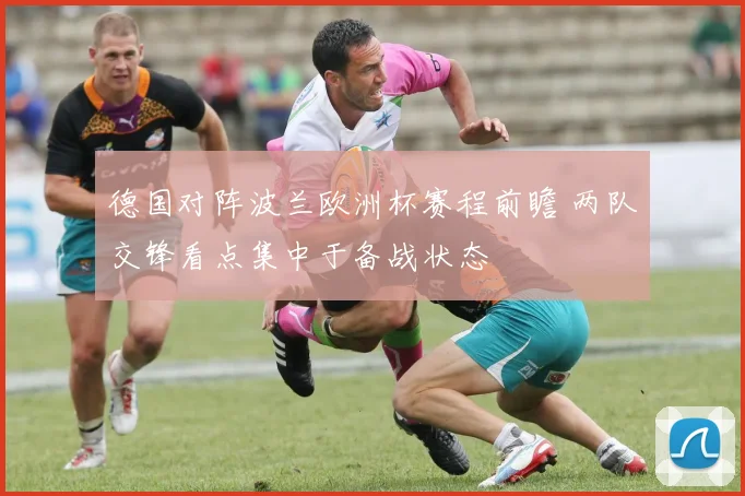 德国对阵波兰欧洲杯赛程前瞻 两队交锋看点集中于备战状态