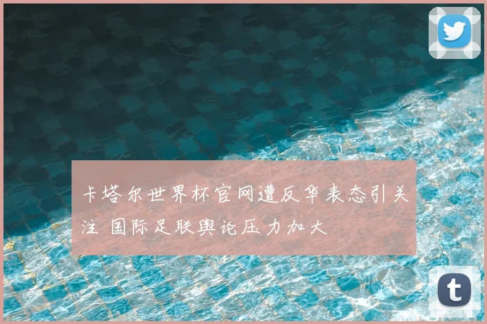 卡塔尔世界杯官网遭反华表态引关注 国际足联舆论压力加大