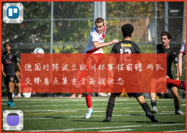 德国对阵波兰欧洲杯赛程前瞻 两队交锋看点集中于备战状态